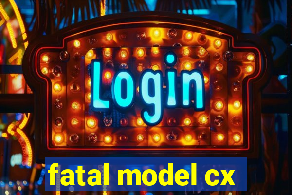 fatal model cx